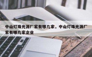 中山灯珠光源厂家有哪几家，中山灯珠光源厂家有哪几家企业