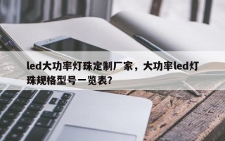 led大功率灯珠定制厂家，大功率led灯珠规格型号一览表？