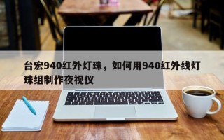 台宏940红外灯珠，如何用940红外线灯珠组制作夜视仪