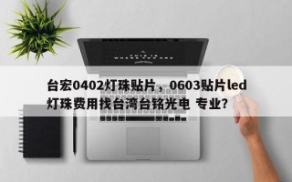 台宏0402灯珠贴片，0603贴片led灯珠费用找台湾台铭光电 专业？