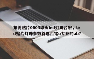 东莞贴片0603球头led灯珠台宏，led贴片灯珠参数首选台铭o专业的ab？
