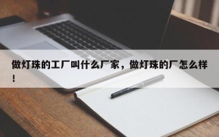 做灯珠的工厂叫什么厂家，做灯珠的厂怎么样！