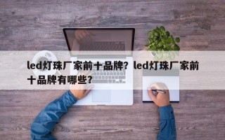 led灯珠厂家前十品牌？led灯珠厂家前十品牌有哪些？