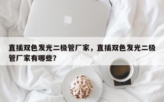 直插双色发光二极管厂家，直插双色发光二极管厂家有哪些？