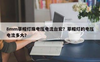 8mm草帽灯珠电压电流台宏？草帽灯的电压电流多大？