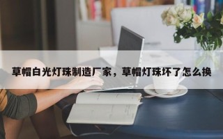 草帽白光灯珠制造厂家，草帽灯珠坏了怎么换