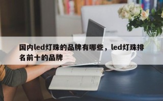 国内led灯珠的品牌有哪些，led灯珠排名前十的品牌