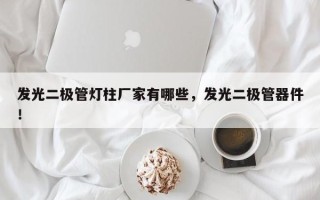 发光二极管灯柱厂家有哪些，发光二极管器件！