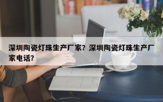 深圳陶瓷灯珠生产厂家？深圳陶瓷灯珠生产厂家电话？