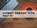 led灯珠贴片厂家哪里比较多？led灯贴片加工厂家？