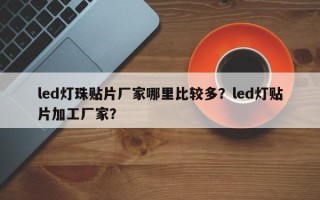 led灯珠贴片厂家哪里比较多？led灯贴片加工厂家？