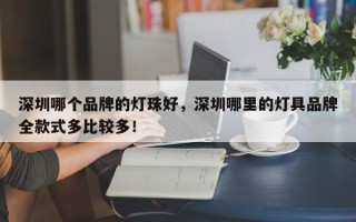 深圳哪个品牌的灯珠好，深圳哪里的灯具品牌全款式多比较多！