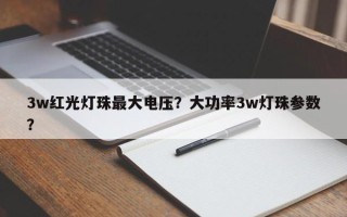 3w红光灯珠最大电压？大功率3w灯珠参数？