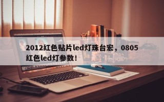 2012红色贴片led灯珠台宏，0805红色led灯参数！