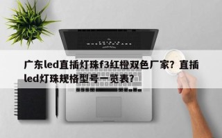 广东led直插灯珠f3红橙双色厂家？直插led灯珠规格型号一览表？