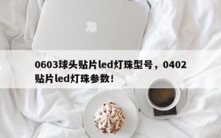 0603球头贴片led灯珠型号，0402贴片led灯珠参数！
