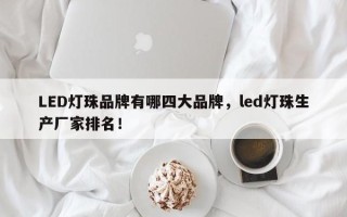 LED灯珠品牌有哪四大品牌，led灯珠生产厂家排名！