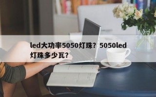 led大功率5050灯珠？5050led灯珠多少瓦？