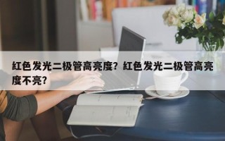 红色发光二极管高亮度？红色发光二极管高亮度不亮？