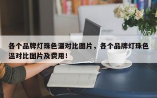 各个品牌灯珠色温对比图片，各个品牌灯珠色温对比图片及费用！