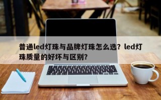 普通led灯珠与品牌灯珠怎么选？led灯珠质量的好坏与区别？