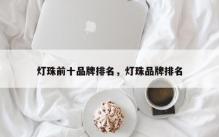 灯珠前十品牌排名，灯珠品牌排名