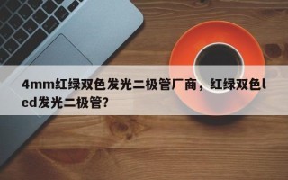 4mm红绿双色发光二极管厂商，红绿双色led发光二极管？