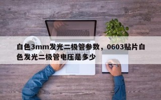 白色3mm发光二极管参数，0603贴片白色发光二极管电压是多少