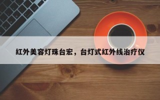 红外美容灯珠台宏，台灯式红外线治疗仪