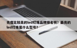 亮度比较高的led灯珠品牌排名榜？最亮的led灯珠是什么型号？