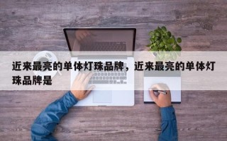 近来最亮的单体灯珠品牌，近来最亮的单体灯珠品牌是
