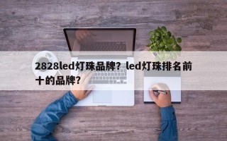 2828led灯珠品牌？led灯珠排名前十的品牌？