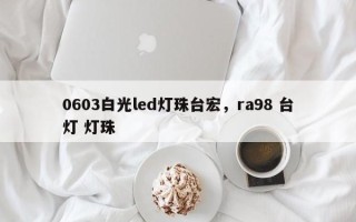 0603白光led灯珠台宏，ra98 台灯 灯珠