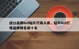进口品牌led贴片灯珠入库，贴片led灯珠品牌排名前十名