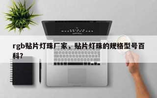 rgb贴片灯珠厂家，贴片灯珠的规格型号百科？
