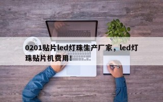0201贴片led灯珠生产厂家，led灯珠贴片机费用！