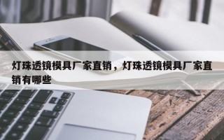 灯珠透镜模具厂家直销，灯珠透镜模具厂家直销有哪些