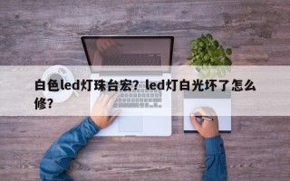 白色led灯珠台宏？led灯白光坏了怎么修？