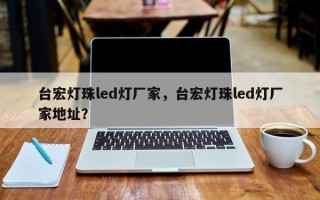 台宏灯珠led灯厂家，台宏灯珠led灯厂家地址？