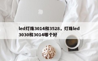 led灯珠3014和3528，灯珠led3030和3014哪个好