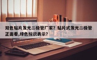 双色贴片发光二极管厂家？贴片式发光二极管正面看,绿色标识表示？