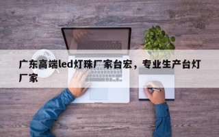 广东高端led灯珠厂家台宏，专业生产台灯厂家