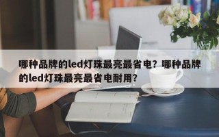 哪种品牌的led灯珠最亮最省电？哪种品牌的led灯珠最亮最省电耐用？