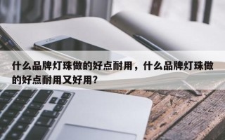 什么品牌灯珠做的好点耐用，什么品牌灯珠做的好点耐用又好用？