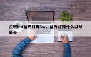 台宏led蓝光灯珠1w，蓝光灯珠什么型号最亮