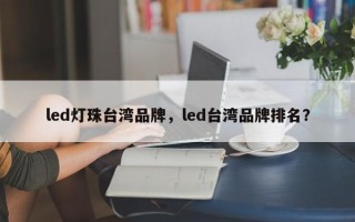 led灯珠台湾品牌，led台湾品牌排名？