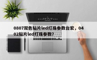 0807双色贴片led灯珠参数台宏，0402贴片led灯珠参数？
