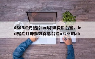 0805红光贴片led灯珠费用台宏，led贴片灯珠参数首选台铭o专业的ab