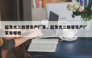 超发光二极管生产厂家，超发光二极管生产厂家有哪些