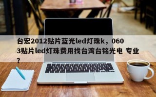 台宏2012贴片蓝光led灯珠k，0603贴片led灯珠费用找台湾台铭光电 专业？